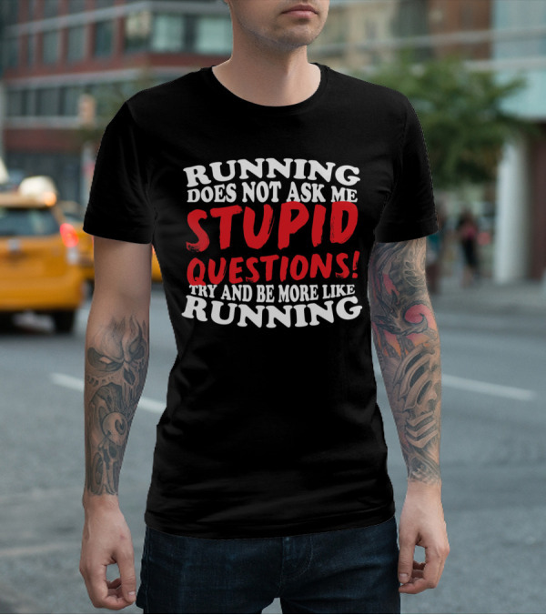 Running Does Not Ask Me Stupid Questions Try And Be More Like Running T-Shirt