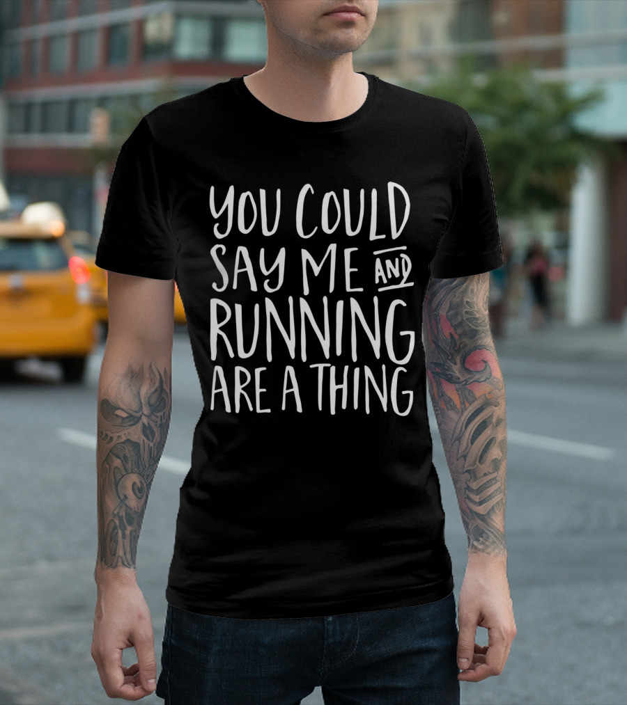 You Could Say Me And Running Are A Thing T-Shirt