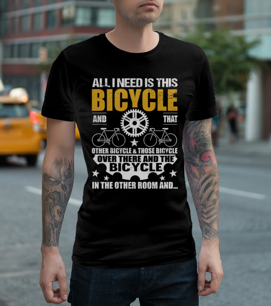 ALL I NEED IS THIS BICYCLE AND THAT OTHER BICYCLE and THOSE BICYCLE OVER THERE AND THE BICYCLE IN THE OTHER ROOM AND.. T-Shirt