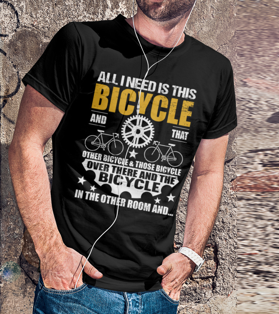 All I Need Is This Bicycle And That Other Bicycle And Those Bicycle Over There And The Bicycle IN The Other Room And.. T-Shirt