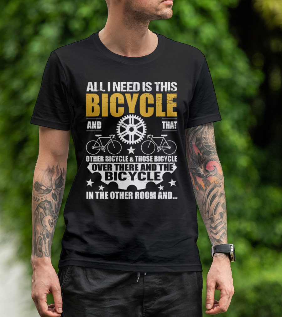 All I Need Is This Bicycle And That Other Bicycle And Those Bicycle Over There And The Bicycle IN The Other Room And.. T-Shirt