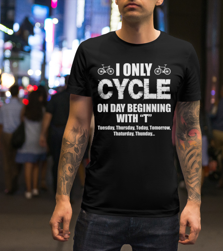 I Only Cycle On Days Beginning With T Tuesday Thursday Today Tomorrow Thaturday Thunday T-Shirt
