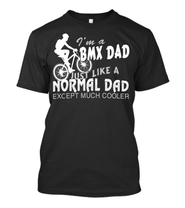 I'm A BMX Dad Just Like A Normal Dad Except Much Cooler T-Shirt