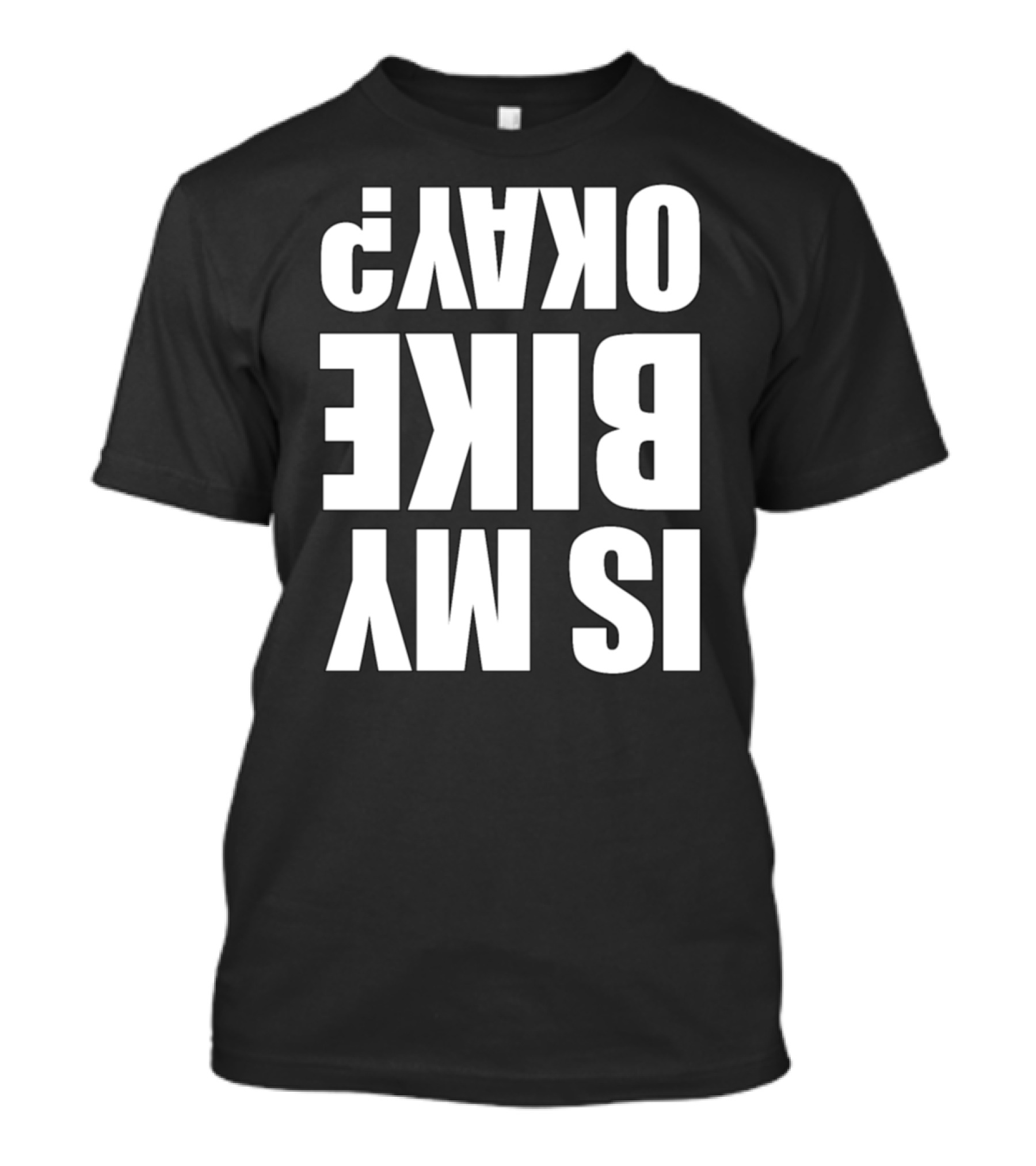 IS MY BIKE OKAY? Reversed T-Shirt