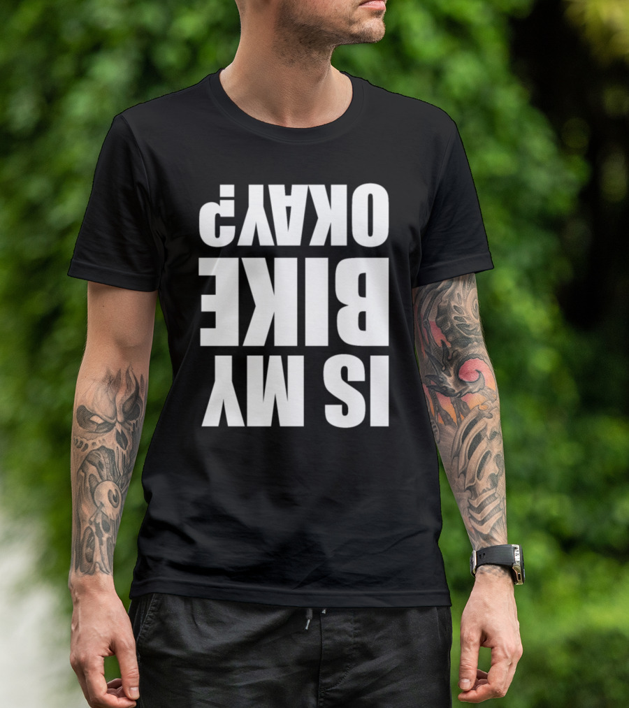IS MY BIKE OKAY? Reversed T-Shirt