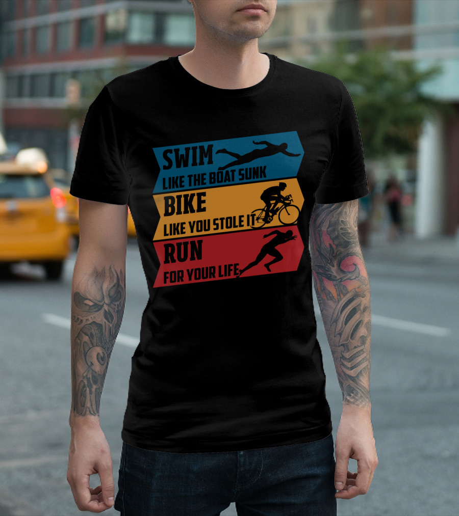 Swim Like The Boat Sunk Bike Like You Stole It Run For Your Life Triathlon T-Shirt