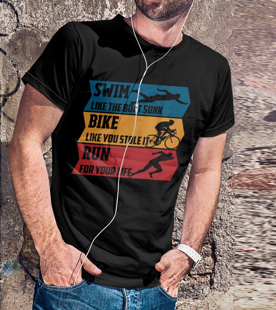 Swim Like The Boat Sunk Bike Like You Stole It Run For Your Life Triathlon T-Shirt