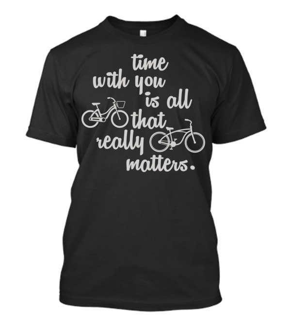 Time With You Is All That Really Matters With Bicycles T-Shirt