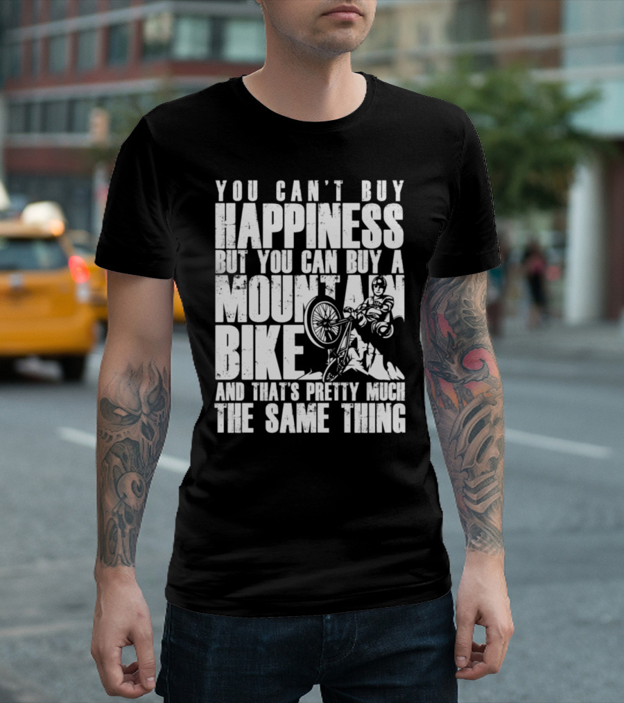 You Can't Buy Happiness But You Can Buy A Mountain Bike And That's Pretty Much The Same Thing T-Shirt