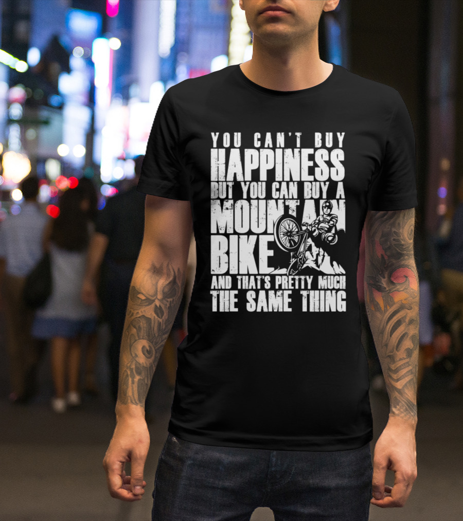 You Can't Buy Happiness But You Can Buy A Mountain Bike And That's Pretty Much The Same Thing T-Shirt