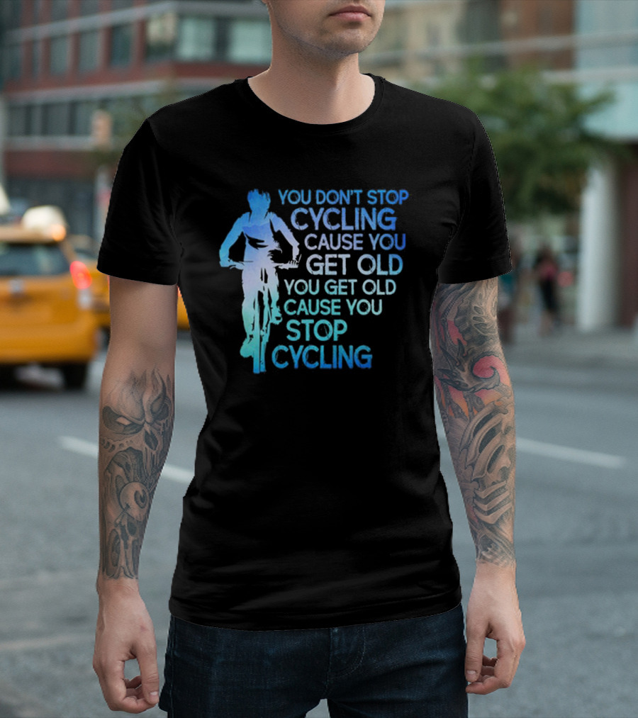You Don't Stop Cycling Cause You Get Old You Get Old Cause You Stop Cycling T-Shirt