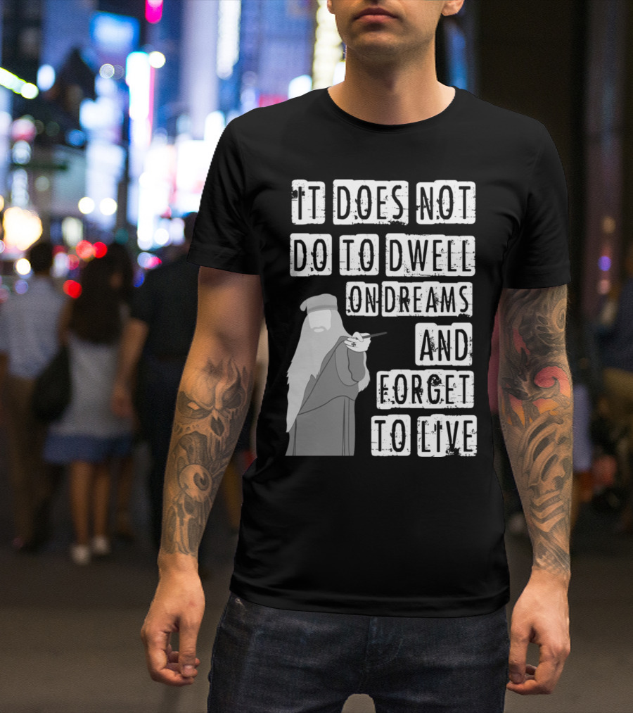 Dumbledore It Does Not Do To Dwell On Dreams And Forget To Live T-Shirt