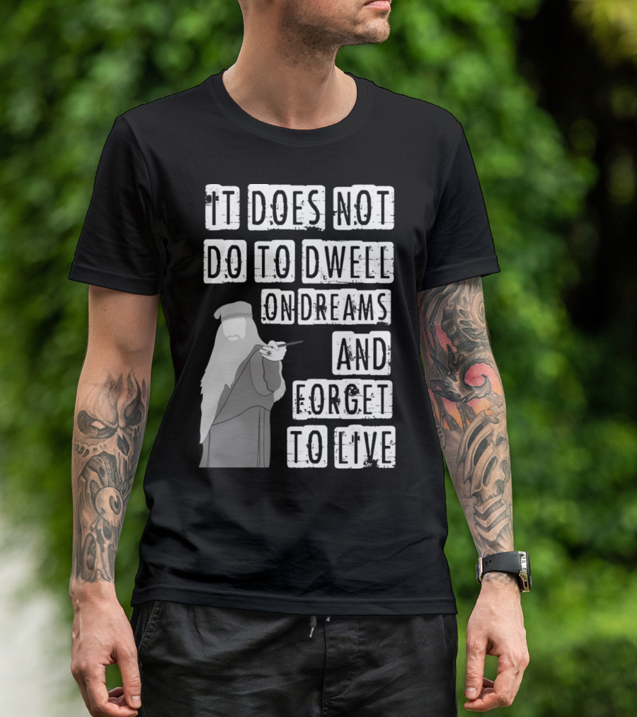 Dumbledore It Does Not Do To Dwell On Dreams And Forget To Live T-Shirt