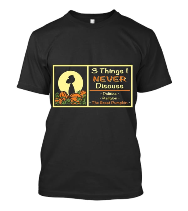 3 Things I Never Discuss Politics Religion The Great Pumpkin T-Shirt