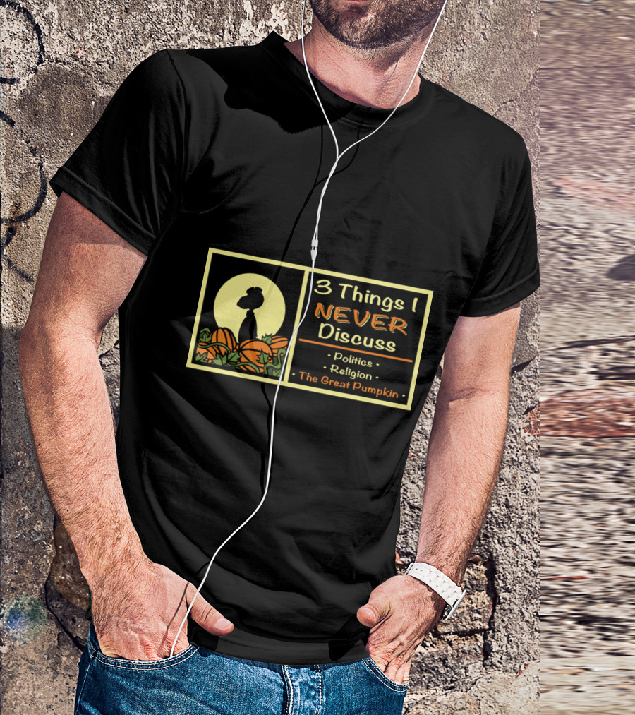 3 Things I Never Discuss Politics Religion The Great Pumpkin T-Shirt