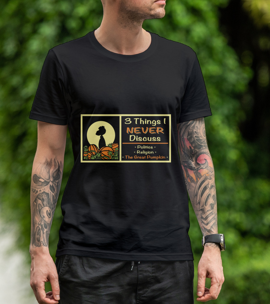3 Things I Never Discuss Politics Religion The Great Pumpkin T-Shirt