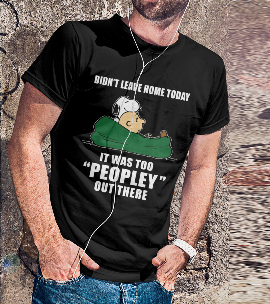 Didn't Leave Home Today It Was Too Peopley Out There Snoopy T-Shirt