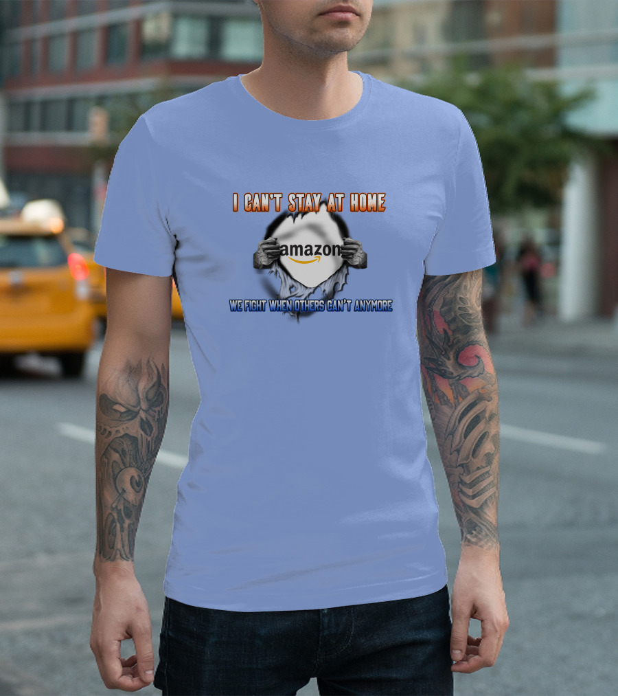 I Can't Stay At Home Amazon We Fight When Others Can't Anymore T-Shirt