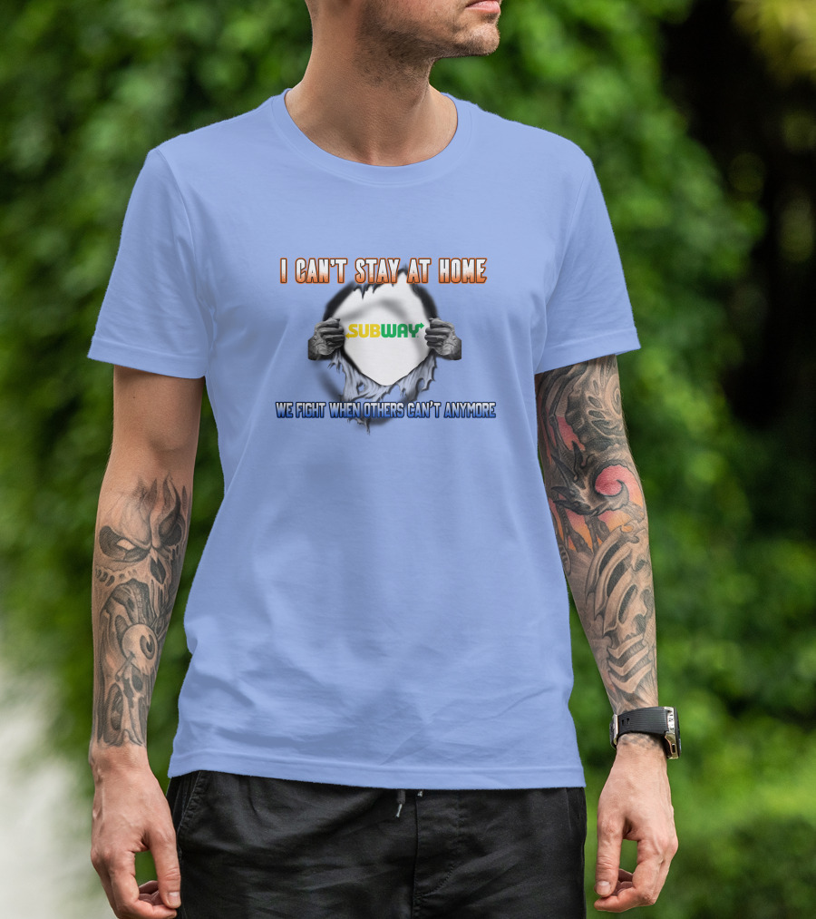 I CAN'T STAY AT HOME SUBWAY WE FIGHT WHEN OTHERS CAN'T ANYMORE T-Shirt