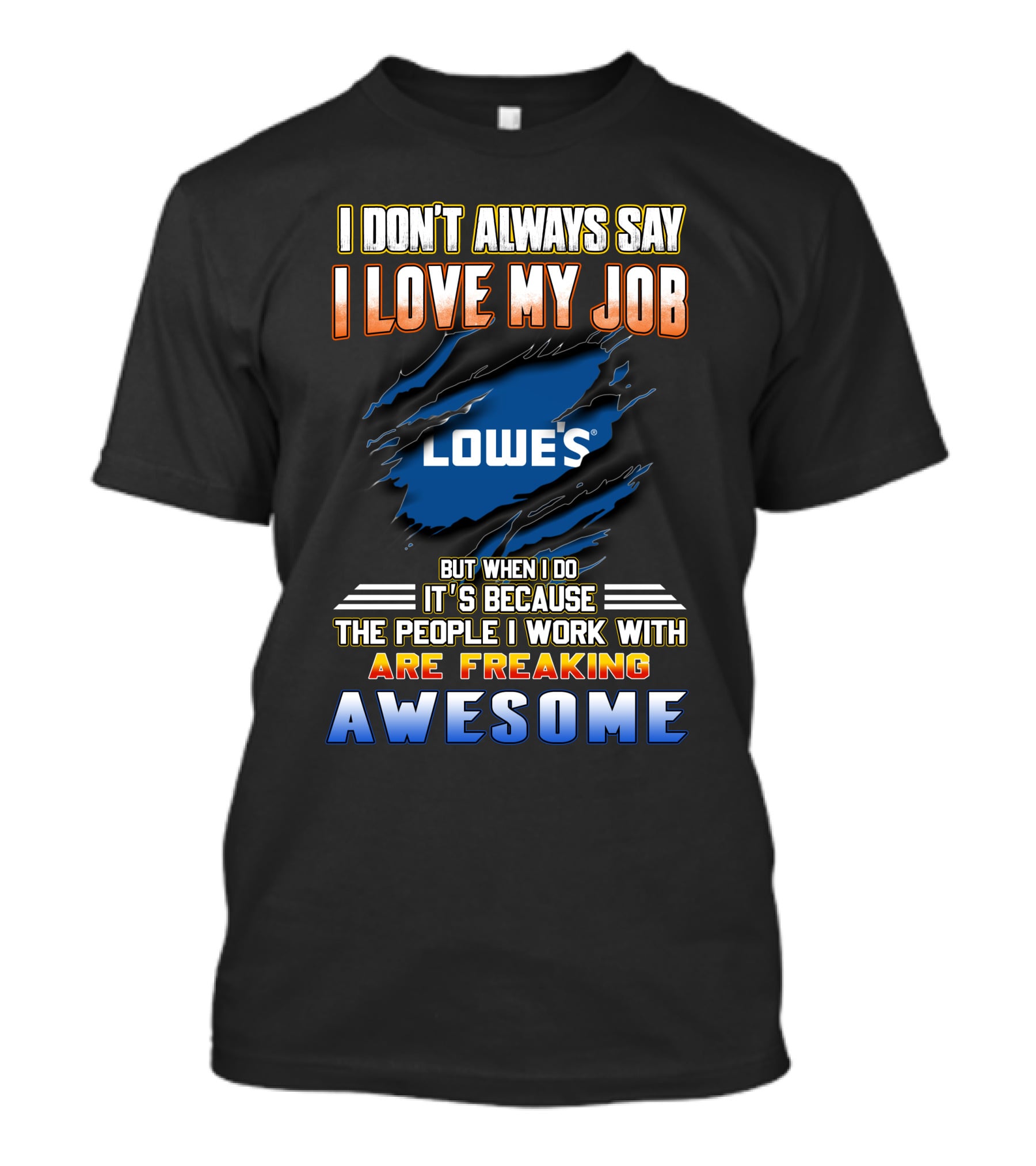 I Don't Always Say I Love My Job Lowe's Because The People I Work With Are Freaking Awesome T-Shirt