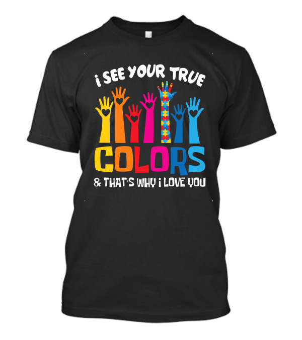 I See Your True Colors And That's Why I Love You T-Shirt