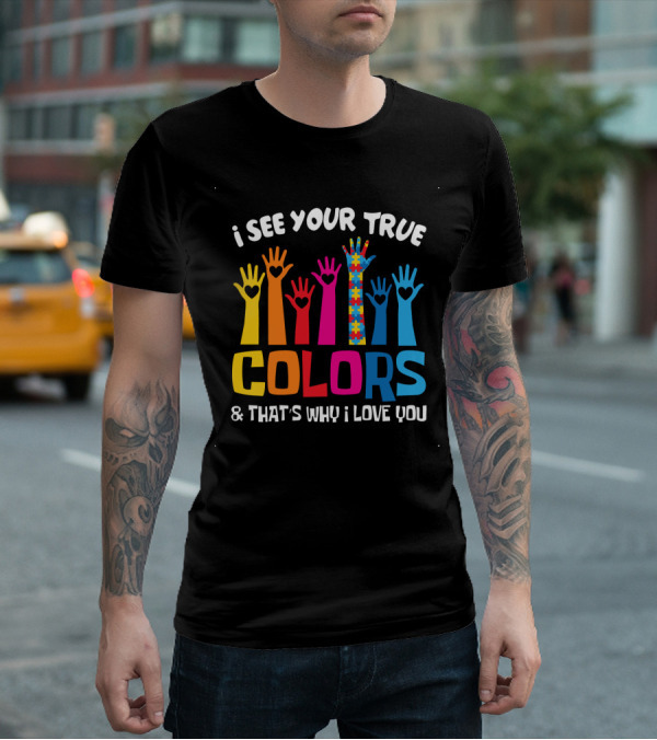 I See Your True Colors And That's Why I Love You T-Shirt