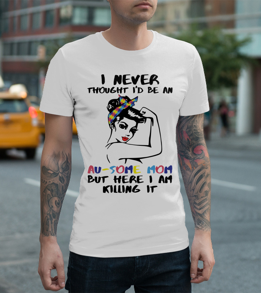 I Never Thought I'd Be an Au-some Mom but Here I Am Killing It T-Shirt