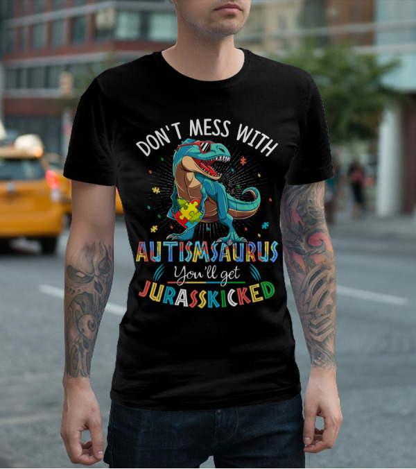 DON'T MESS WITH AUTISMSAURUS YOU'LL GET JURASSKICKED T-Shirt