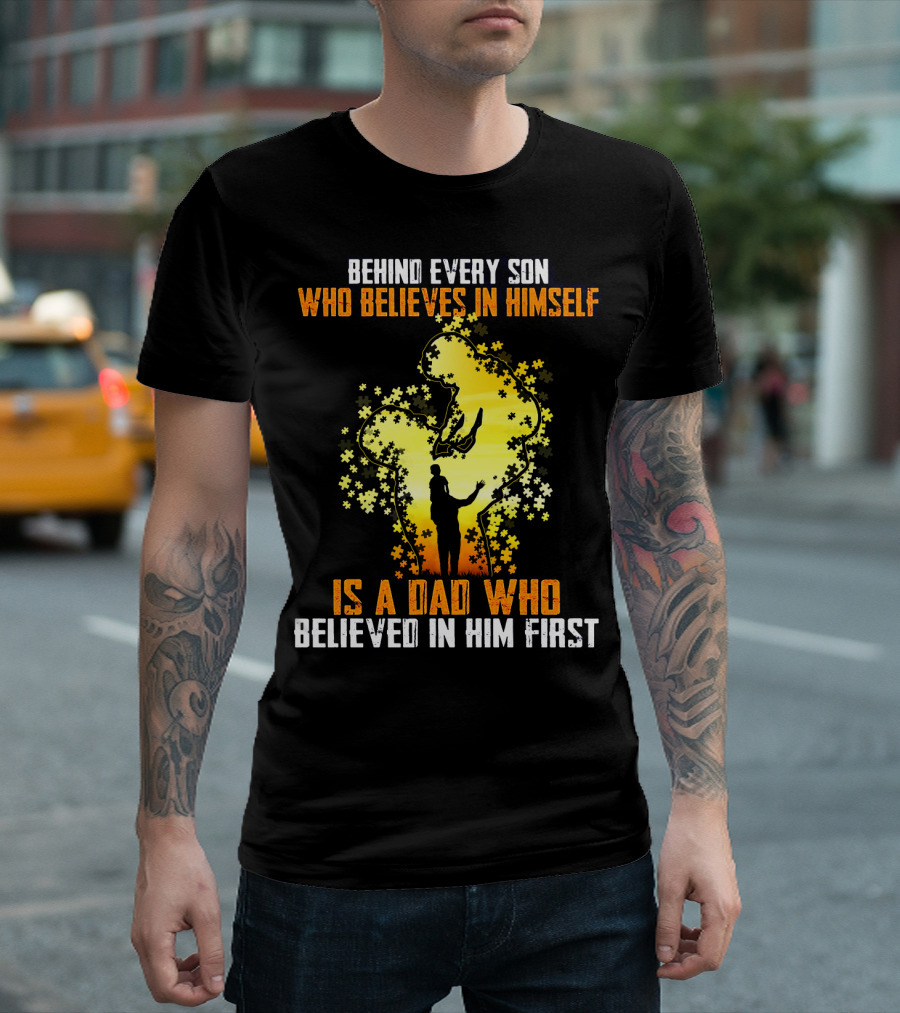 BEHIND EVERY SON WHO BELIEVES IN HIMSELF IS A DAD WHO BELIEVED IN HIM FIRST T-Shirt