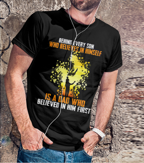 BEHIND EVERY SON WHO BELIEVES IN HIMSELF IS A DAD WHO BELIEVED IN HIM FIRST T-Shirt