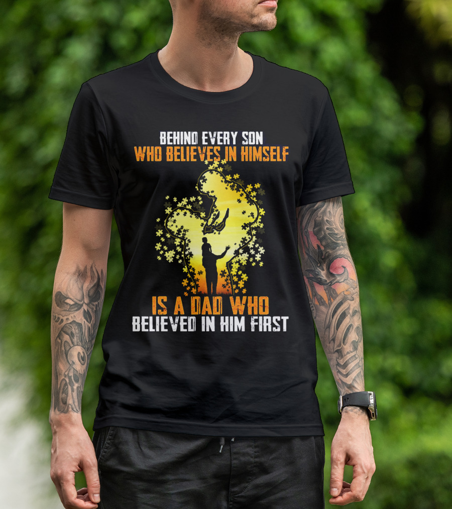 BEHIND EVERY SON WHO BELIEVES IN HIMSELF IS A DAD WHO BELIEVED IN HIM FIRST T-Shirt