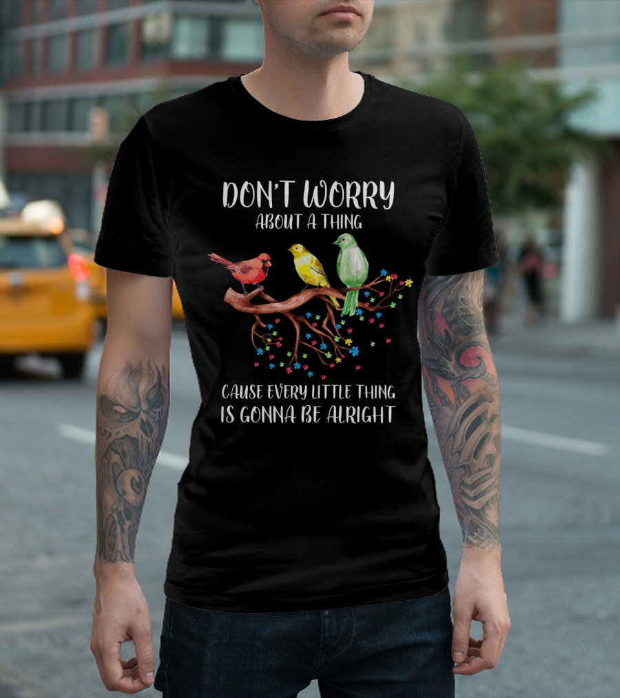 DON'T WORRY ABOUT A THING CAUSE EVERY LITTLE THING IS GONNA BE ALRIGHT T-Shirt