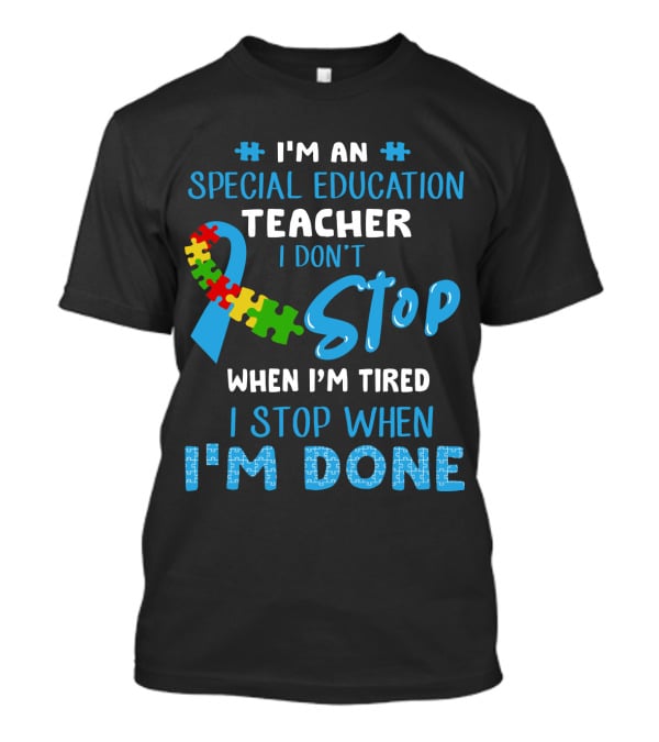 I'm An Special Education Teacher I Don't Stop When I'm Tired I Stop When I'm Done T-Shirt