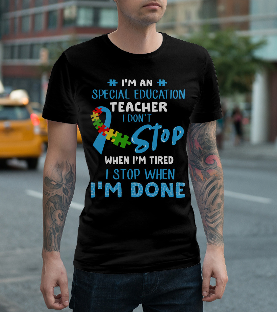 I'm an Special Education Teacher I Don't Stop When I'm Tired I Stop When I'm Done T-Shirt