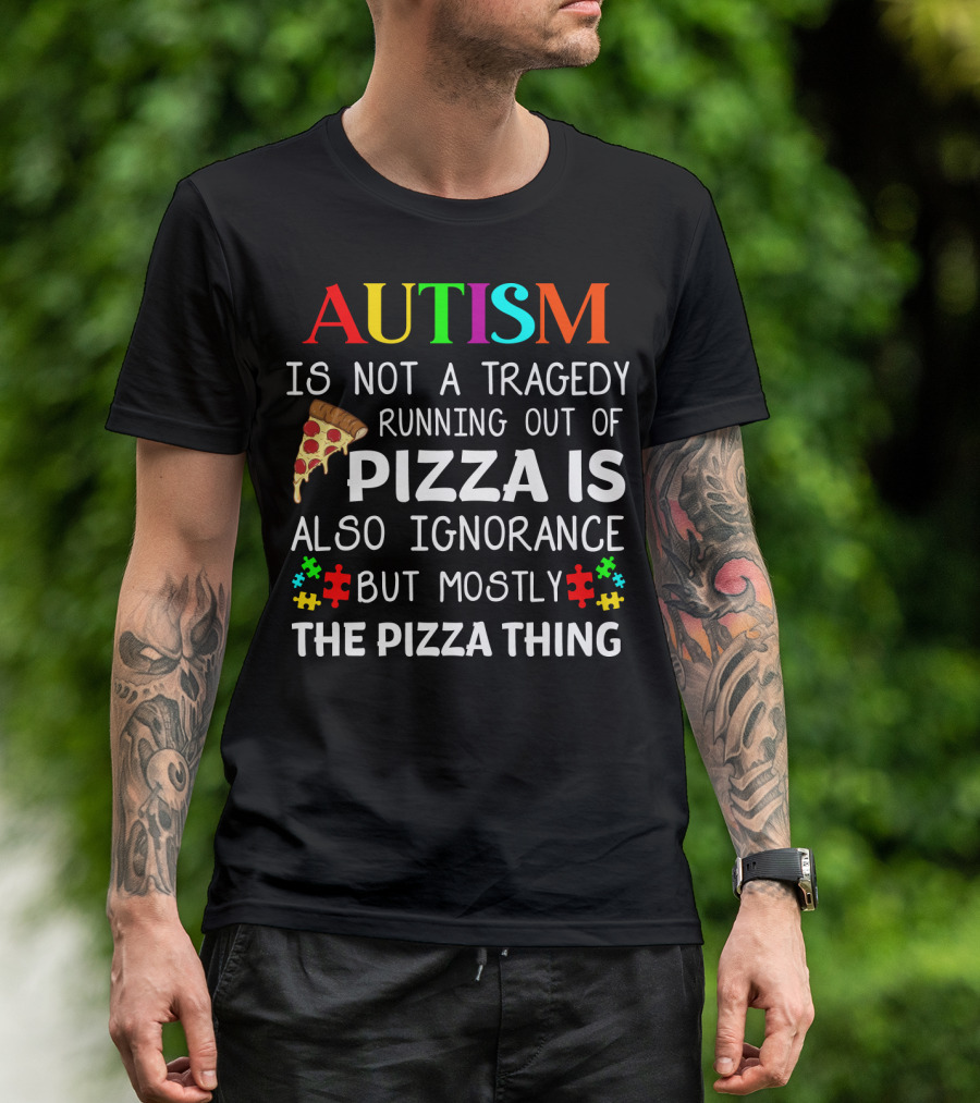 Autism Is Not A Tragedy Running Out Of Pizza Is Also Ignorance But Mostly The Pizza Thing T-Shirt