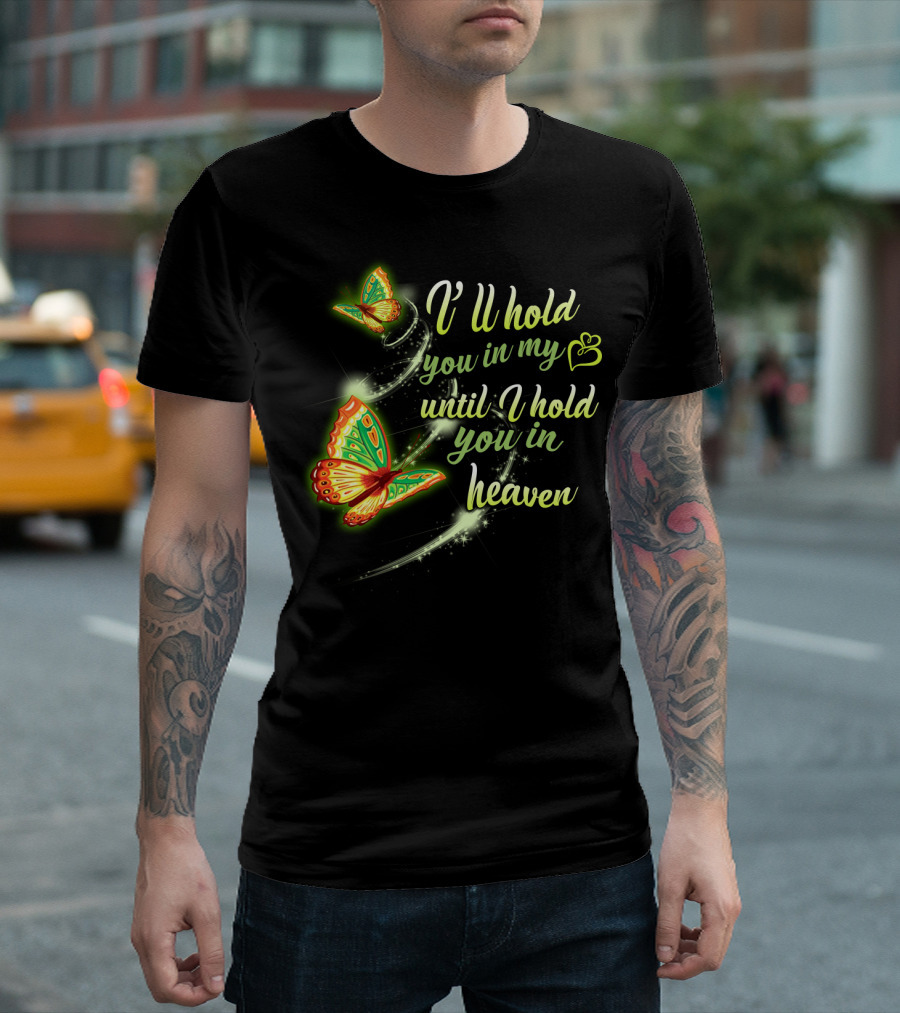I’ll Hold You In My Heart With Butterflies Until I Hold You In Heaven T-Shirt