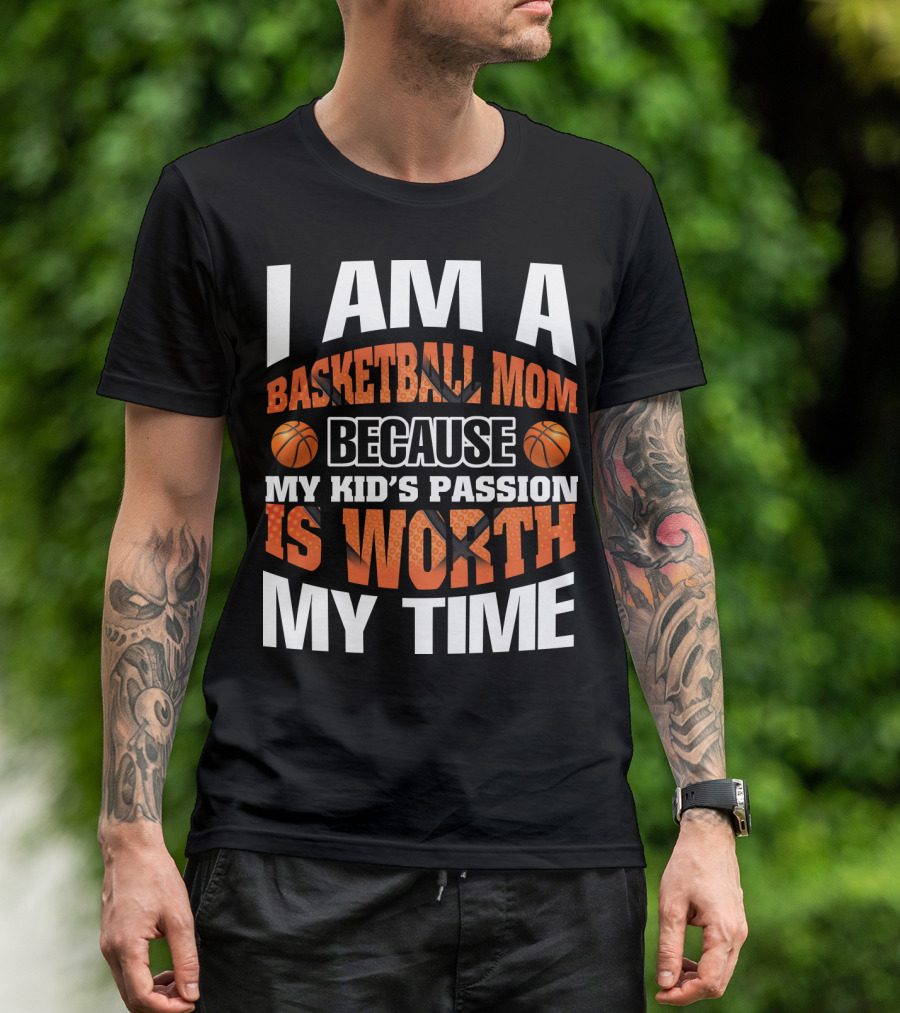 I Am A Basketball Mom Because My Kid's Passion Is Worth My Time T-Shirt