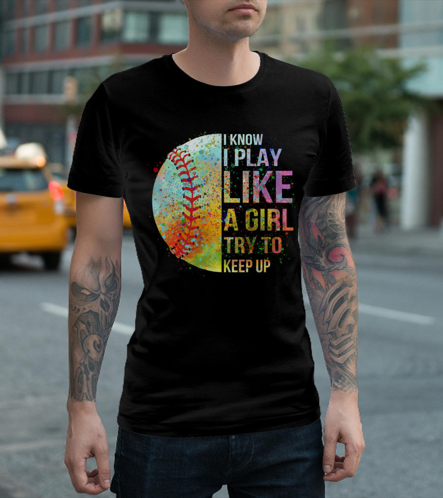 I Know I Play Like A Girl Try To Keep Up Baseball Colorful Splatter T-Shirt