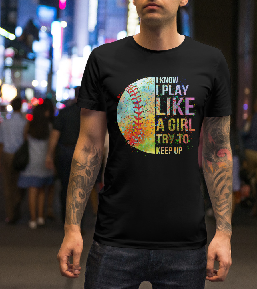 I Know I Play Like A Girl Try To Keep Up Baseball Colorful Splatter T-Shirt