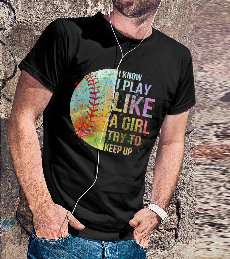 I Know I Play Like A Girl Try To Keep Up Baseball Colorful Splatter T-Shirt