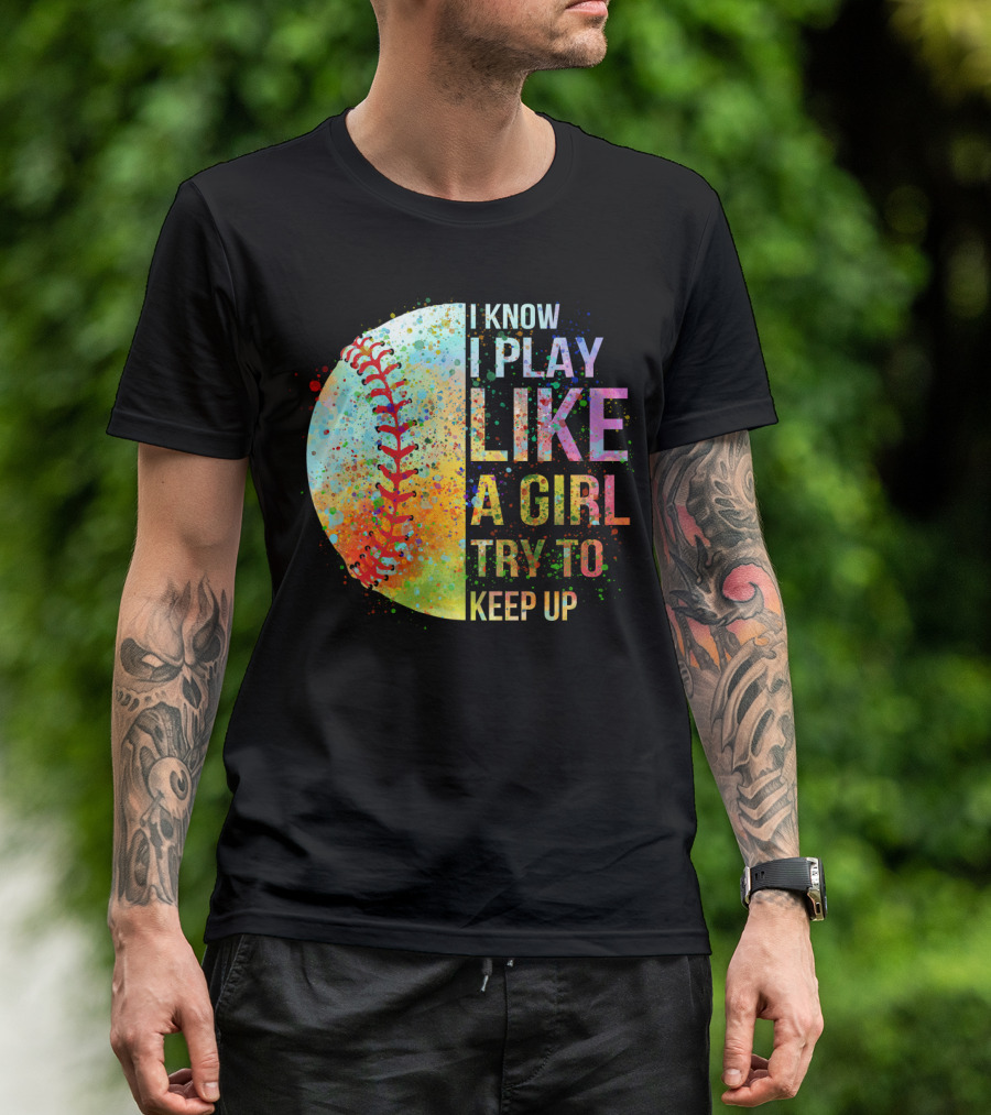 I Know I Play Like A Girl Try To Keep Up Baseball Colorful Splatter T-Shirt