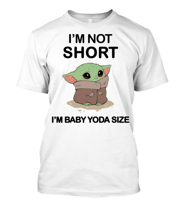 I'M NOT SHORT I'M BABY YODA SIZE T-Shirt
