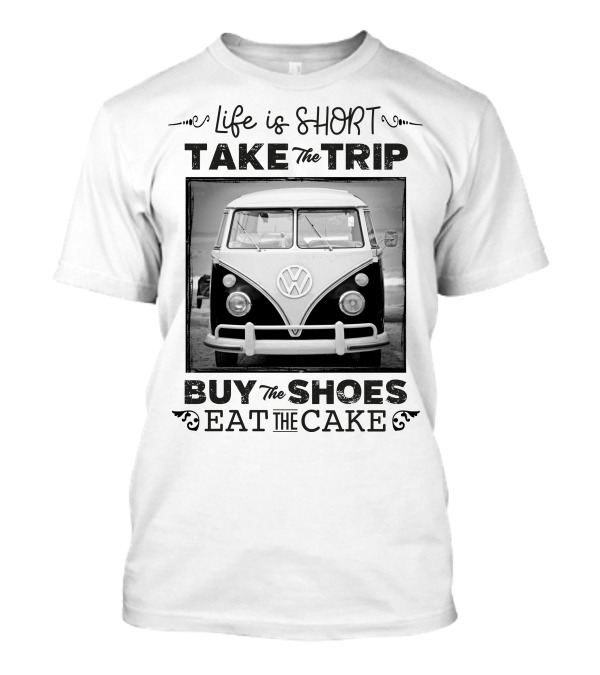 Life Is Short Take The Trip Buy The Shoes Eat The Cake T-Shirt