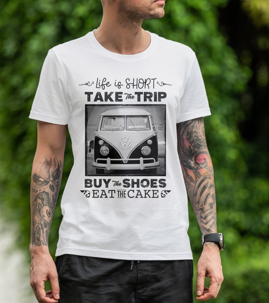 Life Is Short Take The Trip Buy The Shoes Eat The Cake T-Shirt