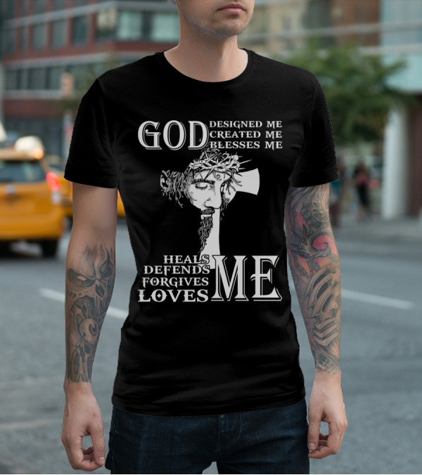 GOD Designed Me Created Me Blesses Me Heals Defends Forgives Loves Me T-Shirt