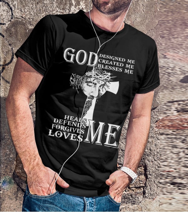 GOD Designed Me Created Me Blesses Me Heals Defends Forgives Loves Me T-Shirt