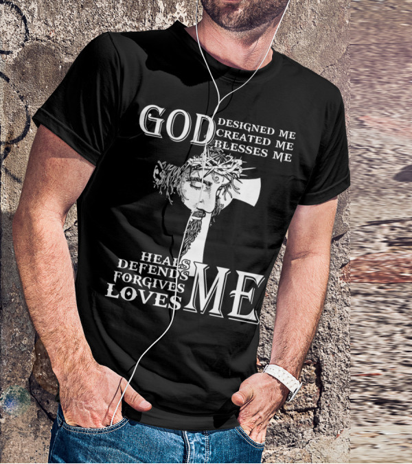GOD Designed Me Created Me Blesses Me Heals Defends Forgives Loves Me T-Shirt