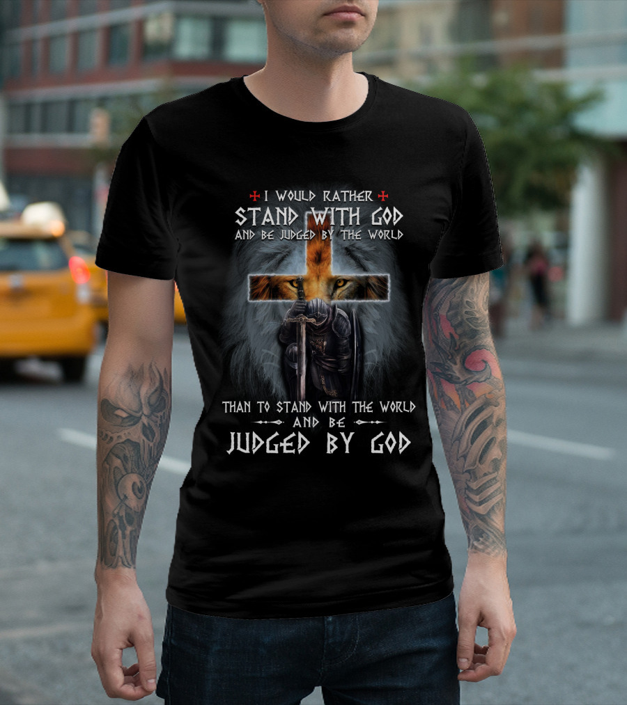 I Would Rather Stand With God and Be Judged by the World Than to Stand With the World and Be Judged by God T-Shirt