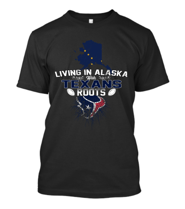 Living In Alaska With Texans Roots Football T-Shirt