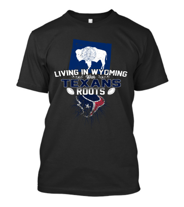 Living In Wyoming With Texans Roots And Football T-Shirt